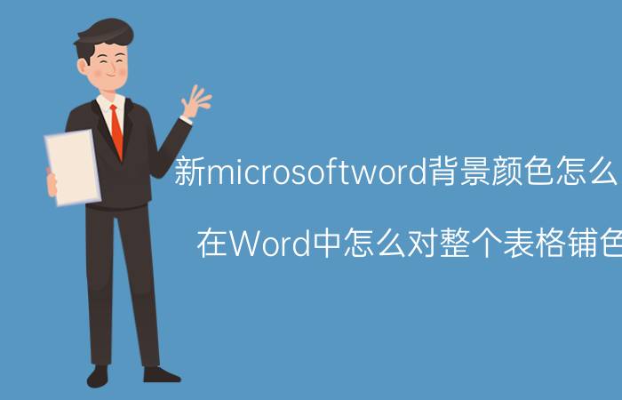 新microsoftword背景颜色怎么改 在Word中怎么对整个表格铺色？